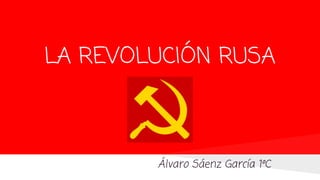 LA REVOLUCIÓN RUSA
Álvaro Sáenz García 1ºC
 