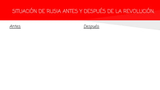 SITUACIÓN DE RUSIA ANTES Y DESPUÉS DE LA REVOLUCIÓN.
Antes: Después:
 