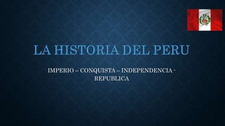 IMPERIO – CONQUISTA – INDEPENDENCIA -
REPUBLICA
 