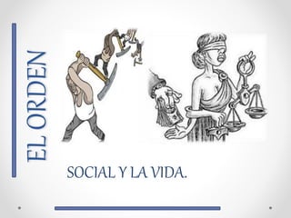 ELORDEN
SOCIAL Y LA VIDA.
 
