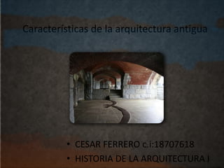 Características de la arquitectura antigua
• CESAR FERRERO c.i:18707618
• HISTORIA DE LA ARQUITECTURA I
 