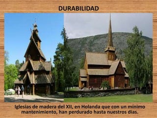 DURABILIDAD
Iglesias de madera del XII, en Holanda que con un mínimo
mantenimiento, han perdurado hasta nuestros días.
 