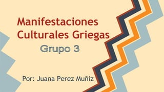 Manifestaciones
Culturales Griegas
Por: Juana Perez Muñiz
 