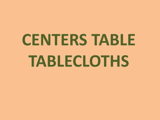 CENTERS TABLE
TABLECLOTHS
 