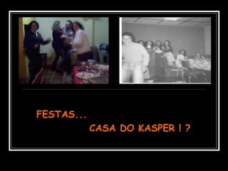 FESTAS...FESTAS...
CASA DO KASPER ! ?CASA DO KASPER ! ?
 