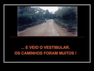 ... E VEIO O VESTIBULAR.... E VEIO O VESTIBULAR.
OS CAMINHOS FORAM MUITOS !OS CAMINHOS FORAM MUITOS !
 