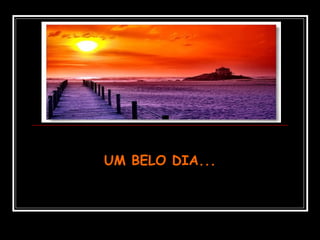 UM BELO DIA...UM BELO DIA...
 