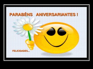 PARABÉNS ANIVERSARIANTES !PARABÉNS ANIVERSARIANTES !
FELICIDADES...FELICIDADES...
 