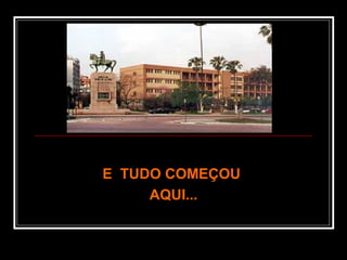 E TUDO COMEÇOUE TUDO COMEÇOU
AQUI...AQUI...
 