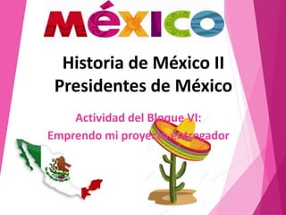 Historia de México II
Presidentes de México
Actividad del Bloque VI:
Emprendo mi proyecto entregador
 