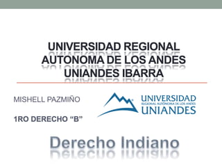 UNIVERSIDAD REGIONAL
AUTONOMA DE LOS ANDES
UNIANDES IBARRA
MISHELL PAZMIÑO
1RO DERECHO “B”
 