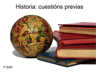 Historia: cuestións previas
1º ESO
 