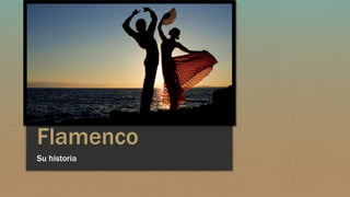 Flamenco
Su historia
 