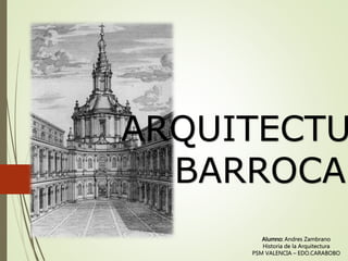 ARQUITECTU
BARROCA
Alumno: Andres Zambrano
Historia de la Arquitectura
PSM VALENCIA – EDO.CARABOBO
 