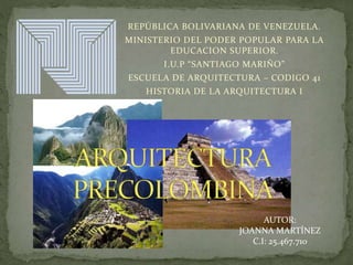 REPÚBLICA BOLIVARIANA DE VENEZUELA.
MINISTERIO DEL PODER POPULAR PARA LA
EDUCACION SUPERIOR.
I.U.P “SANTIAGO MARIÑO”
ESCUELA DE ARQUITECTURA – CODIGO 41
HISTORIA DE LA ARQUITECTURA I
AUTOR:
JOANNA MARTÍNEZ
C.I: 25.467.710
 