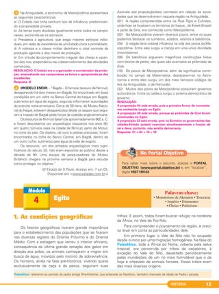 HISTÓRIA 13
5 Na Antiguidade, a economia da Mesopotâmia apresentava
as seguintes características:
a) O Estado não tinha nenhum tipo de influência, predominan-
do a propriedade privada.
b) As terras eram divididas igualmente entre todos os campo-
neses, excluindo-se os escravos.
c) Prevalecia a agricultura, que exigia maiores esforços indivi-
duais, em razão da inexistência de um Estado único e centralizado.
d) A nobreza e a classe militar detinham o total controle da
produção agrícola e dos meios de produção.
e) Em virtude do comportamento irregular das cheias e vazan-
tes dos rios, preponderou-se o desenvolvimento das atividades
comerciais.
RESOLUÇÃO: O Estado era o organizador e coordenador da produ-
ção, emprestando aos camponeses as terras e apropriando-se dos
excedentes.
Resposta: D
F (MODELO ENEM) – “Bagdá – O famoso tesouro de Nimrud,
desaparecido há dois meses em Bagdá, foi encontrado em boas
condições em um cofre no Banco Central do Iraque em Bagdá,
submerso em água de esgoto, segundo informaram autoridades
do exército norte-americano. Cerca de 50 itens, do Museu Nacio-
nal do Iraque, estavam desaparecidos desde os saques que segui-
ram à invasão de Bagdá pelas forças da coalizão anglo-americana.
Os tesouros de Nimrud datam de aproximadamente 900 a. C.
e foram descobertos por arqueólogos iraquianos nos anos 80,
em quatro túmulos reais na cidade de Nimrud, perto de Mosul,
no norte do país. Os objetos, de ouro e pedras preciosas, foram
encontrados no cofre do Banco Central, em Bagdá, dentro de
um outro cofre, submerso pela água da rede de esgoto.
Os tesouros, um dos achados arqueológicos mais signi-
ficativos do século 20, não eram expostos ao público desde a
década de 90. Uma equipe de pesquisadores do Museu
Britânico chegará na próxima semana a Bagdá para estudar
como proteger os objetos.”
(O Estado de S.Paulo. Acesso em: 7 jun 03.
Disponível em <www.estadao.com.br>)
Assinale a(s) proposição(ões) correta(s) em relação às socie-
dades que se desenvolveram naquela região na Antiguidade.
(01) A região compreendida entre os Rios Tigre e Eufrates,
onde hoje se localizam os territórios do Iraque, do Kweit (Kwait)
e parte da Síria, era conhecida como Mesopotâmia.
(02) Na Mesopotâmia viveram diversos povos, entre os quais
podemos destacar os sumérios, acádios, assírios e babilônios.
(04) A religião teve notável influência na vida dos povos da Me-
sopotâmia. Entre eles surgiu a crença em uma única divindade
(monoteísmo).
(08) Os babilônios ergueram magníficas construções feitas
com blocos de pedra, das quais são exemplos as pirâmides de
Gizé.
(16) Os povos da Mesopotâmia, além da significativa contri-
buição no campo da Matemática, destacaram-se na Astro-
nomia e entre eles surgiu um dos mais famosos códigos de
leis da Antiguidade, o de Hamurábi.
(32) Muitos dos povos da Mesopotâmia possuíram governos
autocráticos. Entre os caldeus surgiu o sistema democrático de
governo.
RESOLUÇÃO:
A proposição 04 está errada, pois a primeira forma de monoteís-
mo conhecida surgiu no Egito.
A proposição 08 está errada, porque as pirâmides de Gizé foram
construídas no Egito.
A proposição 32 está errada, pois na Suméria os governantes das
cidades-Estado (patesi) exerciam simultaneamente a função de
rei e deus; portanto, não existia democracia.
Resposta: 01 + 02 + 16 = 19
Egito4
• Monoteísmo de Akenaton • Teocracia
• Império • Estamentos
• Cheias • Politeísmo
Para saber mais sobre o assunto, acesse o PORTAL
OBJETIVO (www.portal.objetivo.br) e, em “localizar”,
digite HIST1M103
No Portal Objetivo
1. As condições geográficas
Os fatores geográficos tiveram grande importância
para o estabelecimento das populações que se fixaram
nas diversas regiões do Oriente Próximo e do Oriente
Médio. Com a estiagem que varreu o interior africano,
consequência da última grande retração dos gelos em
direção aos polos, os animais começaram a migrar em
busca de água, movidos pelo instinto de sobrevivência.
Os homens, ainda na fase pré-histórica, vivendo quase
exclusivamente da caça e da pesca, seguiram suas
trilhas. E assim, todos foram buscar refúgio no nordeste
da África, no Vale do Rio Nilo.
Para compreender o povoamento da região, é preci-
so levar em conta as particularidades dele.
Em primeiro lugar, o Vale do Nilo não foi ocupado
desde o início por uma migração homogênea. Na fase do
Paleolítico, toda a África do Norte, coberta pela selva
tropical, era percorrida por tribos de caçadores, à
exceção do Vale do Nilo, devastado periodicamente
pelas inundações de um rio mais formidável que o de
hoje e infestado de animais ferozes. Essas tribos eram
das mais diversas origens.
Paleolítico: referente ao período da pedra antiga (Pré-História), que antecede ao Neolítico, também chamado de Idade da Pedra Lascada.
C1_1A_PROF_Hist_2013_Lis 04/10/12 09:40 Página 13
 