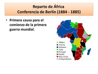 Reparto de África
Conferencia de Berlín (1884 - 1885)
• Primera causa para el
comienzo de la primera
guerra mundial.
 
