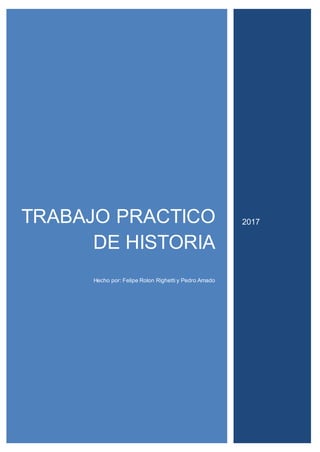 TRABAJO PRACTICO
DE HISTORIA
Hecho por: Felipe Rolon Righetti y Pedro Amado
2017
 