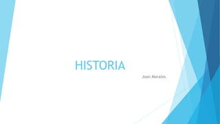 HISTORIA
Joan Morales
 