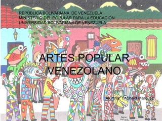 REPÚBLICA BOLIVARIANA DE VENEZUELA
MINISTERIO DEL POPULAR PARA LA EDUCACIÓN
UNIVERSIDAD BOLIVARIANA DE VENEZUELA
ARTES POPULAR
VENEZOLANO
Alumna: Yncineid Marquez
 
