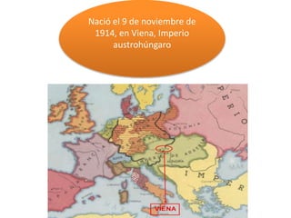 Nació el 9 de noviembre de
1914, en Viena, Imperio
austrohúngaro
 