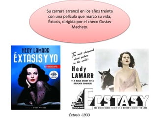 Su carrera arrancó en los años treinta
con una película que marcó su vida,
Éxtasis, dirigida por el checo Gustav
Machaty.
Éxtasis -1933
 
