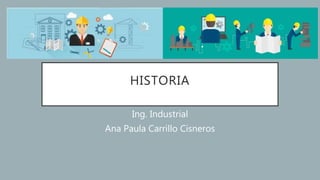 HISTORIA
Ing. Industrial
Ana Paula Carrillo Cisneros
 