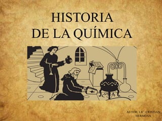 HISTORIA
DE LA QUÍMICA
AUTOR: LIC. CRISTIAN
HERMOSA
 