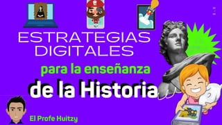 ESTRATEGIAS
DIGITALES
para la enseñanza
de la Historia
22
/
09
El Profe Huitzy
de la Historia
 