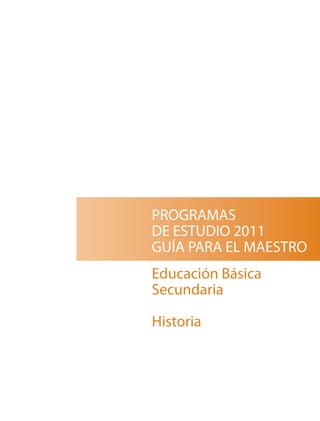 PROGRAMAS
DE ESTUDIO 2011
GUÍA PARA EL MAESTRO
Educación Básica
Secundaria
Historia

 
