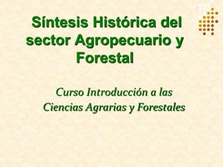 Síntesis Histórica del
sector Agropecuario y
Forestal
Curso Introducción a las
Ciencias Agrarias y Forestales
 
