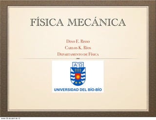 FÍSICA MECÁNICA
Dino E. Risso
Carlos K. Ríos
Departamento de Física
lunes 30 de abril de 12
 