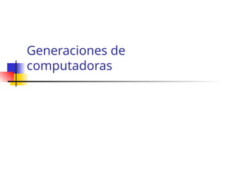 Generaciones de
computadoras
 