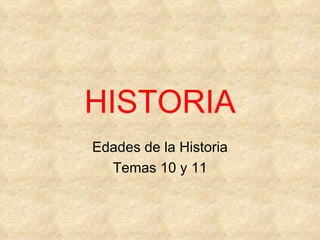 HISTORIA
Edades de la Historia
  Temas 10 y 11
 