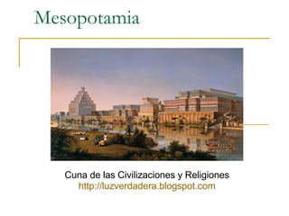 Mesopotamia Cuna de las Civilizaciones y Religiones http:// luzverdadera.blogspot.com 