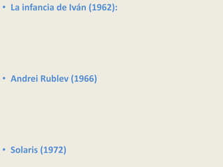 • La infancia de Iván (1962):
• Andrei Rublev (1966)
• Solaris (1972)
 