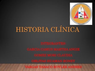 HISTORIA CLÍNICA
INTEGRANTES:
GARCIA CAMUS MARTHA ANGIE
GOMEZ MORI CLAUDIA
OBLITAS HUAMAN RONEY
VARGAS TABACO ROYLER ANDRES
 