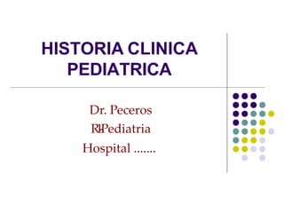 HISTORIA CLINICA
PEDIATRICA
Dr. Peceros
R
1
-
Pediatria
Hospital .......
 