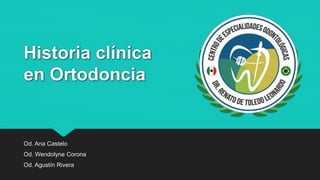 Historia clínica
en Ortodoncia
Od. Ana Castelo
Od. Wendolyne Corona
Od. Agustín Rivera
 