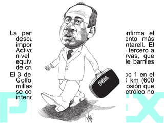 1979   La perforación del pozo Maalob1 confirma el descubrimiento del segundo yacimiento más importante del país, después de Cantarell. El Activo Ku-Maalob-Zaap es el vigésimo tercero a nivel mundial, en términos de reservas, que equivalen a cuatro mil 786 millones de barriles de crudo. El 3 de junio el Pozo de exploración Ixtoc 1 en el Golfo de México, ubicado a unos 950 km (600 millas) al sur de Texas, sufrió una explosión que se convirtió en el mayor derrame de petróleo no intencional en la historia. 