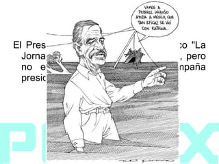 1999 El Presidente declaró ante el periódico "La Jornada" que: "Sí vendería PEMEX, pero no el petróleo", durante su campaña presidencial.  