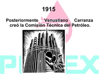 1915   Posteriormente Venustiano Carranza creó la Comisión Técnica del Petróleo.  