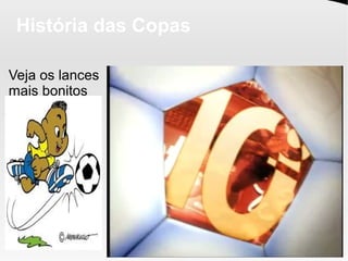 História das Copas
Veja os lances
mais bonitos
 