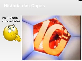 História das Copas
As maiores
curiosidades
 