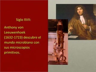 Siglo XVII:  Anthony von Leeuwenhoek (1632-1723) descubre el mundo microbiano con sus microscopios primitivos. 