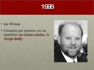 1996 Ian Wilmut Clonaron por primera vez un mamífero  de células adultas , la  Oveja Dolly  . 