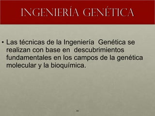 Las técnicas de la Ingeniería  Genética se realizan con base en  descubrimientos fundamentales en los campos de la genética molecular y la bioquímica. 