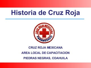 CRUZ ROJA MEXICANA AREA LOCAL DE CAPACITACION PIEDRAS NEGRAS, COAHUILA Historia de Cruz Roja 