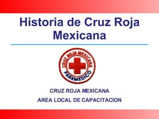 CRUZ ROJA MEXICANA AREA LOCAL DE CAPACITACION Historia de Cruz Roja Mexicana 