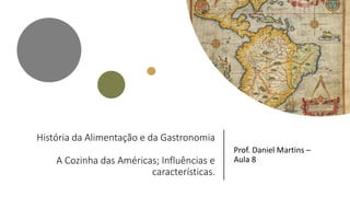 História da Alimentação e da Gastronomia
A Cozinha das Américas; Influências e
características.
Prof. Daniel Martins –
Aula 8
 